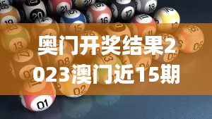 奧門開獎結果2023澳門近15期開獎記錄,數據解析引導_硬核版KAC13.6