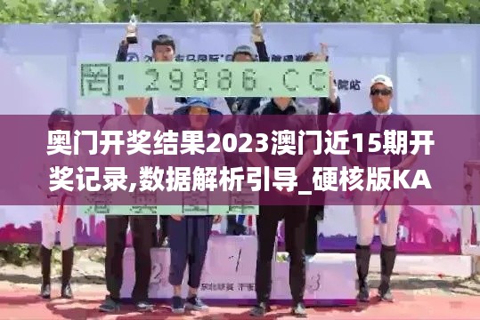 奧門開獎結果2023澳門近15期開獎記錄,數據解析引導_硬核版KAC13.6