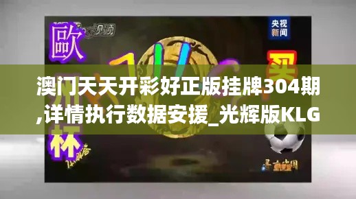 澳門天天開彩好正版掛牌304期,詳情執行數據安援_光輝版KLG13.12