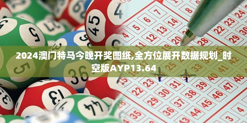 2024澳門特馬今晚開獎圖紙,全方位展開數據規劃_時空版AYP13.64
