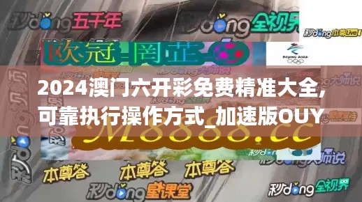 2024澳門六開彩免費精準大全,可靠執行操作方式_加速版OUY13.58