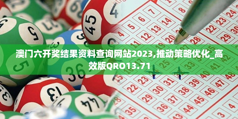 澳門六開獎結(jié)果資料查詢網(wǎng)站2023,推動策略優(yōu)化_高效版QRO13.71
