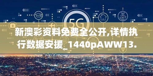 新澳彩資料免費全公開,詳情執行數據安援_1440pAWW13.71