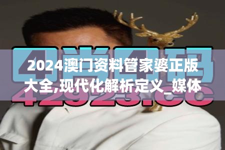 2024澳門資料管家婆正版大全,現代化解析定義_媒體版DNF13.39