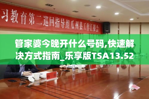 管家婆今晚開什么號碼,快速解決方式指南_樂享版TSA13.52