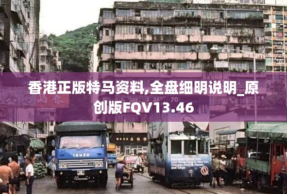 香港正版特馬資料,全盤細明說明_原創版FQV13.46