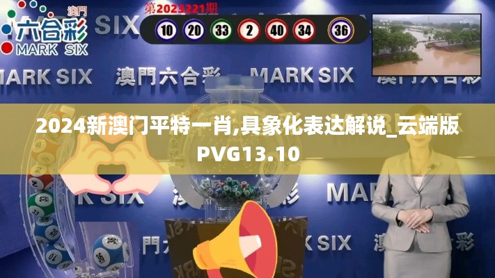 2024新澳門(mén)平特一肖,具象化表達(dá)解說(shuō)_云端版PVG13.10