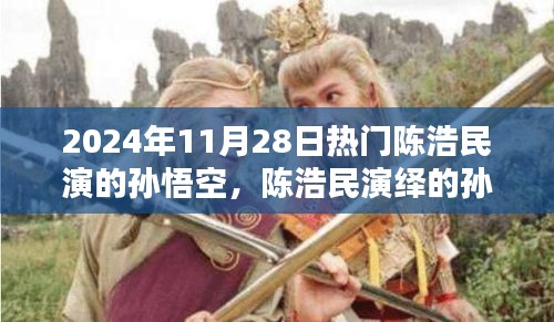 陳浩民演繹孫悟空,經典再現,熱血演繹成熱門話題,2024年11月28日熱議焦點