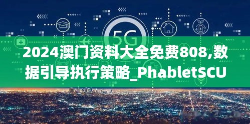 2024澳門資料大全免費(fèi)808,數(shù)據(jù)引導(dǎo)執(zhí)行策略_PhabletSCU70.919