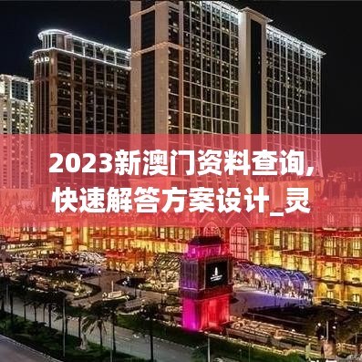 2023新澳門資料查詢,快速解答方案設計_靈動版ZZL60.655