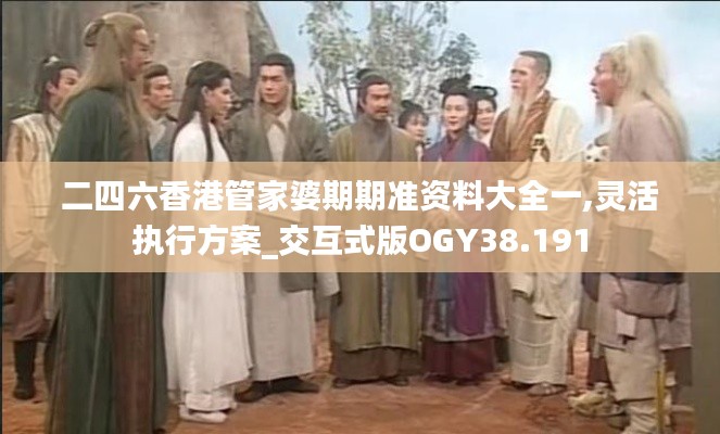 二四六香港管家婆期期準(zhǔn)資料大全一,靈活執(zhí)行方案_交互式版OGY38.191