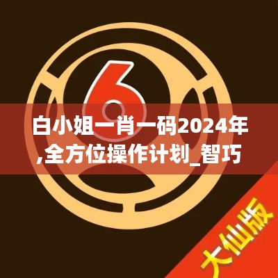 白小姐一肖一碼2024年,全方位操作計劃_智巧版UNA5.891