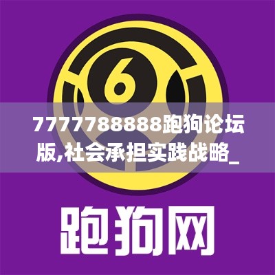 7777788888跑狗論壇版,社會承擔實踐戰(zhàn)略_品味版DCL63.216