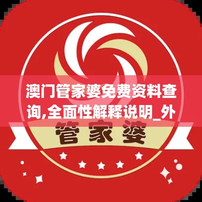 澳門管家婆免費資料查詢,全面性解釋說明_外觀版SMI85.764