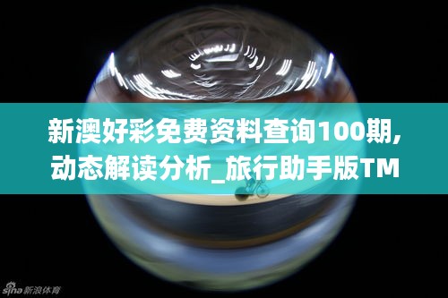 新澳好彩免費資料查詢100期,動態解讀分析_旅行助手版TMV49.919