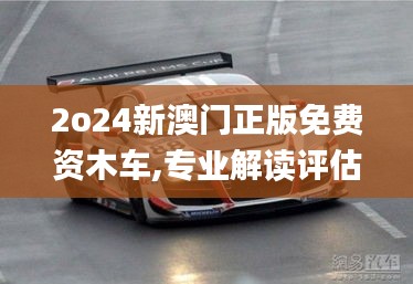 2o24新澳門正版免費資木車,專業解讀評估_套件版OXX34.902