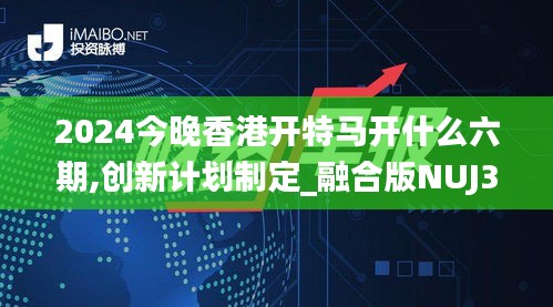 2024今晚香港開特馬開什么六期,創新計劃制定_融合版NUJ37.699