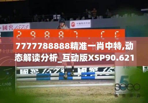 7777788888精準一肖中特,動態解讀分析_互動版XSP90.621