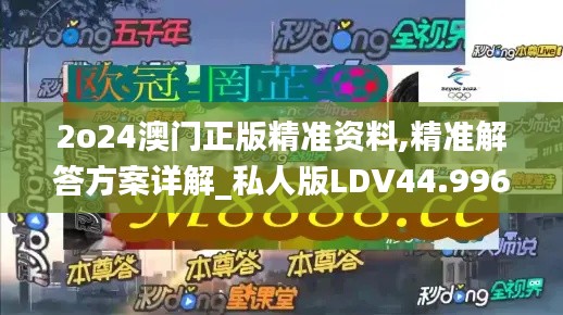 2o24澳門正版精準資料,精準解答方案詳解_私人版LDV44.996
