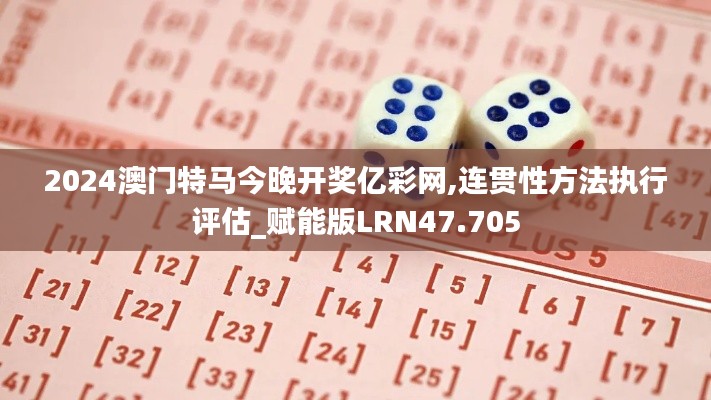 2024澳門特馬今晚開獎(jiǎng)億彩網(wǎng),連貫性方法執(zhí)行評(píng)估_賦能版LRN47.705