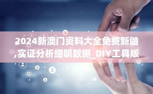 2024新澳門資料大全免費新鼬,實證分析細明數據_DIY工具版ZUH38.979