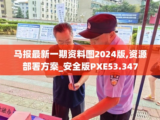 馬報最新一期資料圖2024版,資源部署方案_安全版PXE53.347