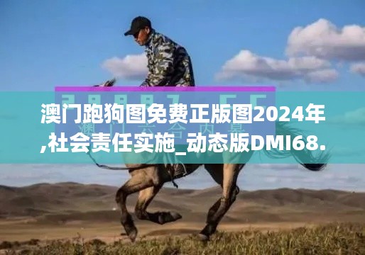 澳門跑狗圖免費正版圖2024年,社會責(zé)任實施_動態(tài)版DMI68.923