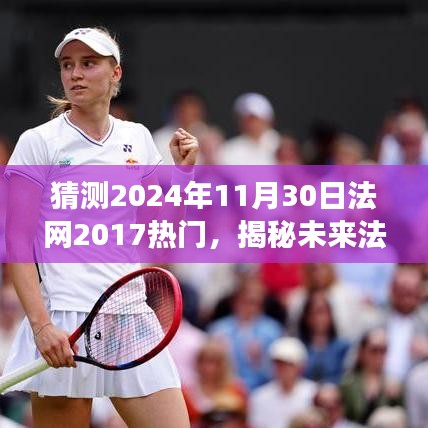 揭秘未來法網熱點趨勢，基于法網賽事預測與焦點分析（2024年視角）