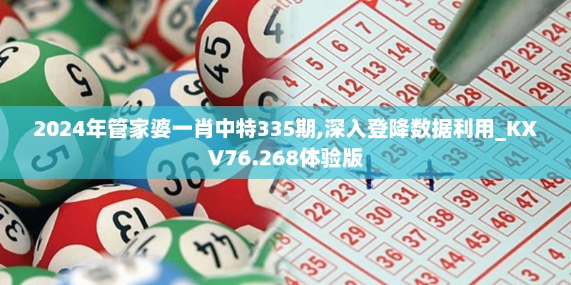 2024年管家婆一肖中特335期,深入登降數(shù)據(jù)利用_KXV76.268體驗(yàn)版