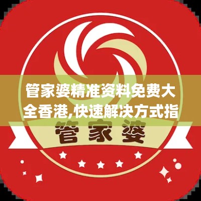管家婆精準(zhǔn)資料免費(fèi)大全香港,快速解決方式指南_MHA29.740變革版