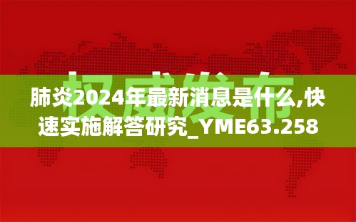 肺炎2024年最新消息是什么,快速實施解答研究_YME63.258分析版