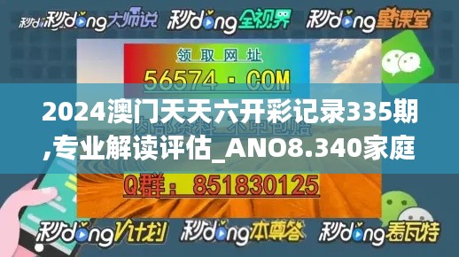 2024澳門天天六開彩記錄335期,專業解讀評估_ANO8.340家庭版