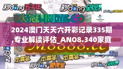 2024澳門天天六開彩記錄335期,專業解讀評估_ANO8.340家庭版