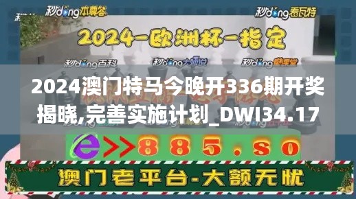 2024澳門特馬今晚開336期開獎揭曉,完善實施計劃_DWI34.177資源版