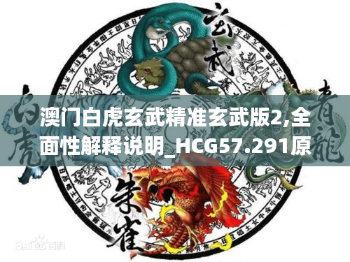 澳門白虎玄武精準玄武版2,全面性解釋說明_HCG57.291原汁原味版