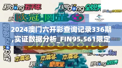 2024澳門六開彩查詢記錄336期,實證數據分析_FIN95.561限定版