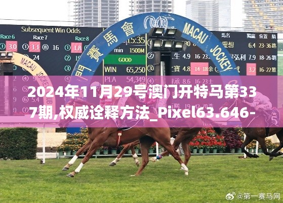 2024年11月29號澳門開特馬第337期,權威詮釋方法_Pixel63.646-3