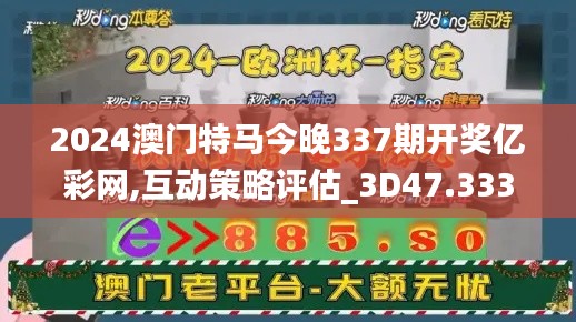 2024澳門特馬今晚337期開獎億彩網,互動策略評估_3D47.333-8