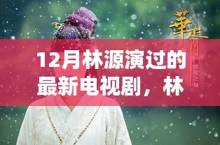 林源最新電視劇亮相，12月熒屏璀璨時刻的璀璨之星
