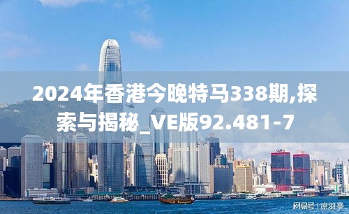 2024年香港今晚特馬338期,探索與揭秘_VE版92.481-7