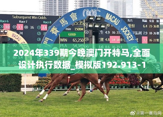 2024年339期今晚澳門開特馬,全面設計執行數據_模擬版192.913-1