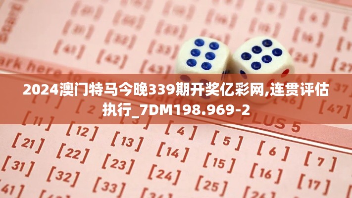 2024澳門特馬今晚339期開獎億彩網,連貫評估執行_7DM198.969-2