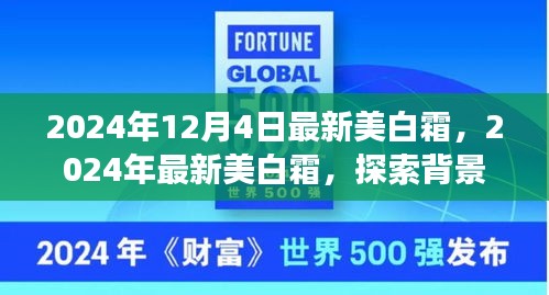 獨家揭秘,揭秘最新美白霜背后的故事,深度解析其背景、重大事件與領(lǐng)域地位,引領(lǐng)美白新潮流!