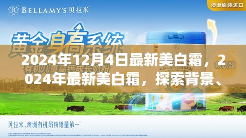 獨家揭秘,揭秘最新美白霜背后的故事,深度解析其背景、重大事件與領域地位,引領美白新潮流!