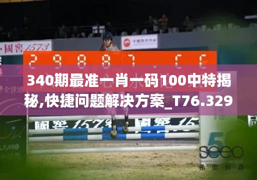 340期最準一肖一碼100中特揭秘,快捷問題解決方案_T76.329-6