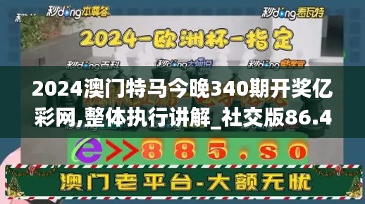 2024澳門特馬今晚340期開獎億彩網,整體執行講解_社交版86.490-3