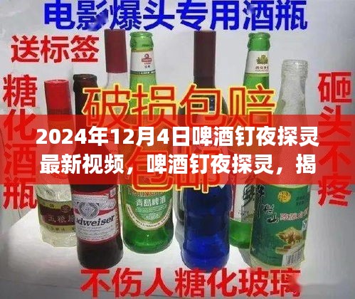 啤酒釘夜探靈揭秘，最新視頻背后的故事揭曉，2024年12月4日之夜探秘之旅