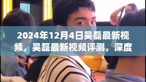 吳磊最新視頻評(píng)測(cè),深度剖析與用戶體驗(yàn)分析(2024年12月4日)