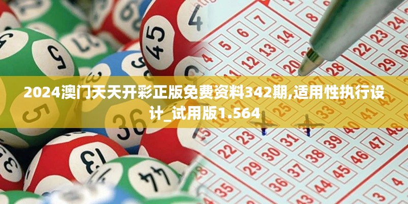2024澳門天天開彩正版免費資料342期,適用性執行設計_試用版1.564