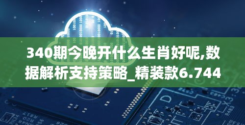 340期今晚開什么生肖好呢,數據解析支持策略_精裝款6.744